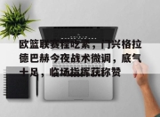 开云- 欧篮联赛程吃紧，门兴格拉德巴赫今夜战术微调，底气十足，临场指挥获称赞