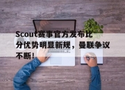 Kaiyun-关于Scout赛事官方发布比分优势明显新规，曼联争议不断！的信息