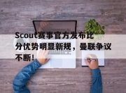 Kaiyun-关于Scout赛事官方发布比分优势明显新规，曼联争议不断！的信息